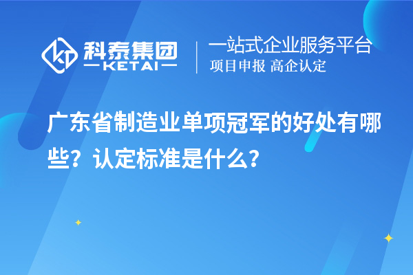 廣東省制造業(yè)單項(xiàng)冠軍的好處有哪些？認(rèn)定標(biāo)準(zhǔn)是什么？