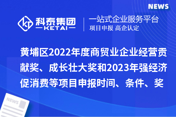 黃埔區(qū)2022年度商貿(mào)業(yè)企業(yè)經(jīng)營(yíng)貢獻(xiàn)獎(jiǎng)、成長(zhǎng)壯大獎(jiǎng)和2023年強(qiáng)經(jīng)濟(jì)促消費(fèi)等<a href=http://www.xljuanlianmen.com/shenbao.html target=_blank class=infotextkey>項(xiàng)目申報(bào)</a>時(shí)間、條件、獎(jiǎng)勵(lì)