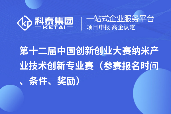 第十二屆中國創(chuàng)新創(chuàng)業(yè)大賽納米產(chǎn)業(yè)技術(shù)創(chuàng)新專業(yè)賽（參賽報名時間、條件、獎勵）