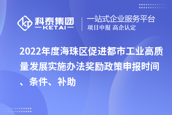 2022年度海珠區(qū)促進(jìn)都市工業(yè)高質(zhì)量發(fā)展實(shí)施辦法獎(jiǎng)勵(lì)政策申報(bào)時(shí)間、條件、補(bǔ)助