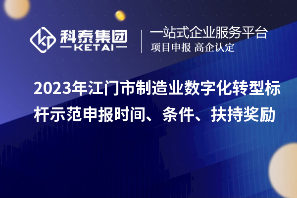 2023年江門市制造業(yè)數(shù)字化轉(zhuǎn)型標桿示范申報時間、條件、扶持獎勵