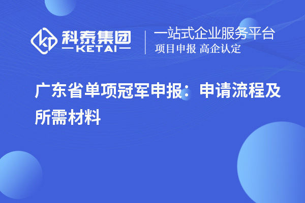 廣東省單項(xiàng)冠軍申報(bào)：申請(qǐng)流程及所需材料
