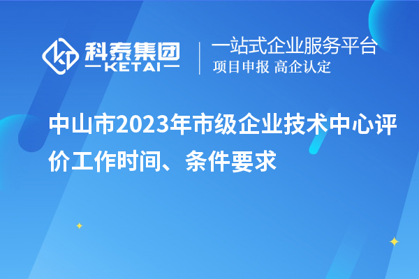 中山市2023年市級企業(yè)技術中心評價工作時間、條件要求
