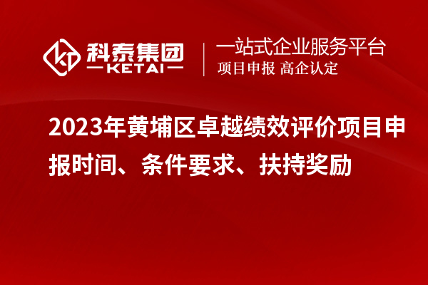 2023年黃埔區(qū)卓越績效評價項目申報時間、條件要求、扶持獎勵