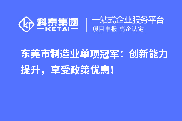 東莞市制造業(yè)單項(xiàng)冠軍：創(chuàng)新能力提升，享受政策優(yōu)惠！