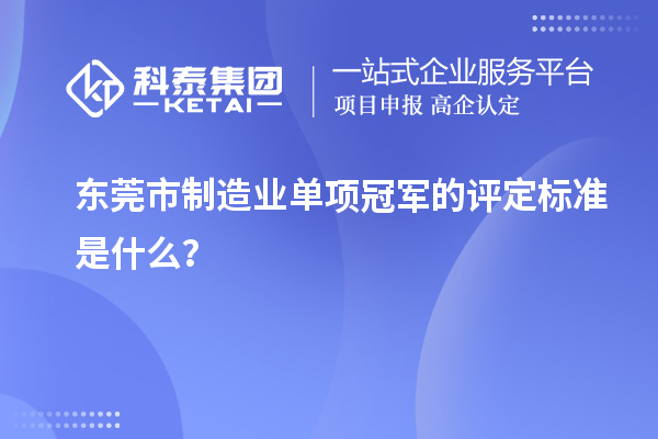 東莞市制造業(yè)單項(xiàng)冠軍的評(píng)定標(biāo)準(zhǔn)是什么？