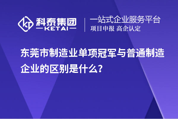 東莞市制造業(yè)單項冠軍與普通制造企業(yè)的區(qū)別是什么？
