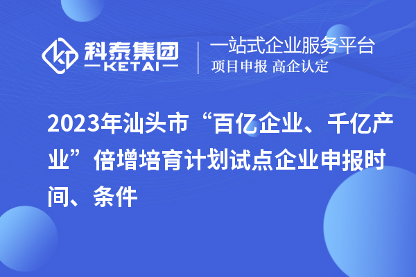 2023年汕頭市“百億企業(yè)、千億產(chǎn)業(yè)”倍增培育計劃試點企業(yè)申報時間、條件