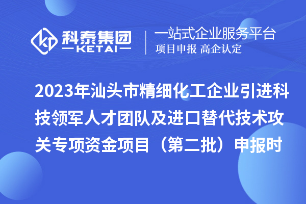 2023年汕頭市精細化工企業(yè)引進科技領軍人才團隊及進口替代技術攻關專項資金項目（第二批）申報時間、條件、獎勵
