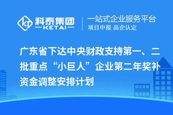 廣東省下達(dá)中央財(cái)政支持第一、二批重點(diǎn)“小巨人”企業(yè)第二年獎(jiǎng)補(bǔ)資金調(diào)整安排計(jì)劃