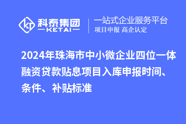 2024年珠海市中小微企業(yè)四位一體融資貸款貼息項(xiàng)目入庫(kù)申報(bào)時(shí)間、條件、補(bǔ)貼標(biāo)準(zhǔn)