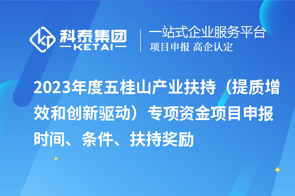 2023年度五桂山產(chǎn)業(yè)扶持（提質(zhì)增效和創(chuàng)新驅(qū)動）專項資金<a href=http://www.xljuanlianmen.com/shenbao.html target=_blank class=infotextkey>項目申報</a>時間、條件、扶持獎勵