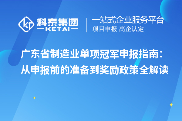 廣東省制造業(yè)單項冠軍申報指南：從申報前的準(zhǔn)備到獎勵政策全解讀