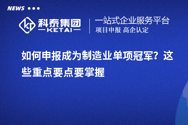 如何申報成為制造業(yè)單項冠軍？這些重點要點要掌握