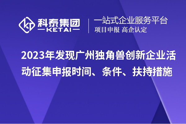 2023年發(fā)現(xiàn)廣州獨角獸創(chuàng)新企業(yè)活動征集申報時間、條件、扶持措施