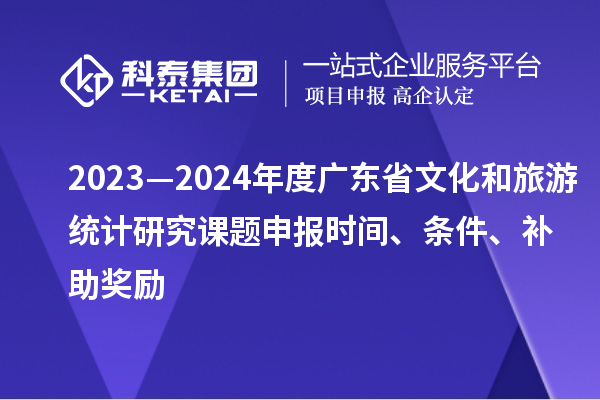 2023—2024年度廣東省文化和旅游統(tǒng)計研究課題申報時間、條件、補助獎勵