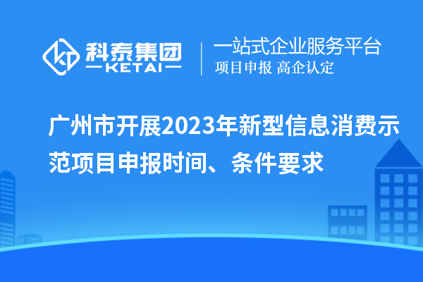 廣州市開(kāi)展2023年新型信息消費(fèi)示范<a href=http://www.xljuanlianmen.com/shenbao.html target=_blank class=infotextkey>項(xiàng)目申報(bào)</a>時(shí)間、條件要求