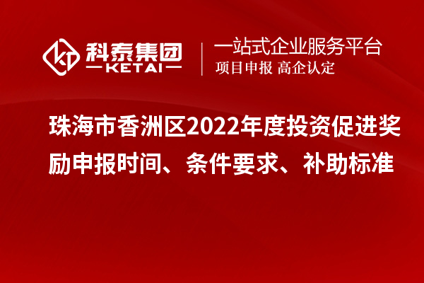 珠海市香洲區(qū)2022年度投資促進(jìn)獎(jiǎng)勵(lì)申報(bào)時(shí)間、條件要求、補(bǔ)助標(biāo)準(zhǔn)