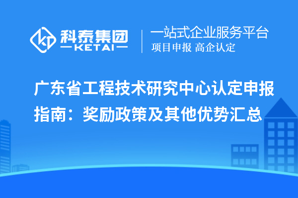 廣東<a href=http://www.xljuanlianmen.com/fuwu/gongchengzhongxin.html target=_blank class=infotextkey>省工程技術(shù)研究中心認(rèn)定</a>申報(bào)指南：獎(jiǎng)勵(lì)政策及其他優(yōu)勢(shì)匯總