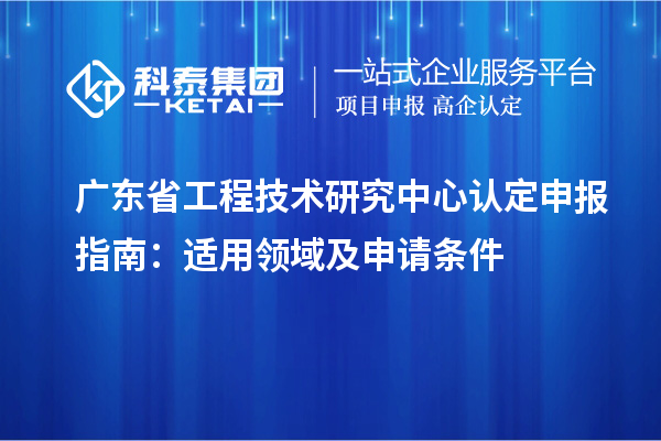 <a href=http://www.xljuanlianmen.com/fuwu/gongchengzhongxin.html target=_blank class=infotextkey>廣東省工程技術(shù)研究中心</a>認(rèn)定申報指南：適用領(lǐng)域及申請條件