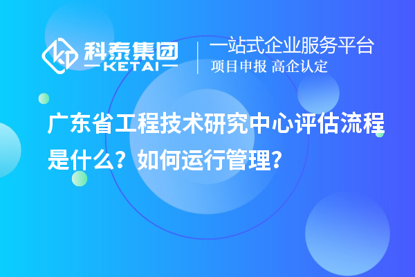 <a href=http://www.xljuanlianmen.com/fuwu/gongchengzhongxin.html target=_blank class=infotextkey>廣東省工程技術(shù)研究中心</a>評估流程是什么？如何運(yùn)行管理？