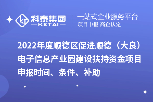 2022年度順德區(qū)促進順德（大良）電子信息產(chǎn)業(yè)園建設(shè)扶持資金項目申報時間、條件、補助