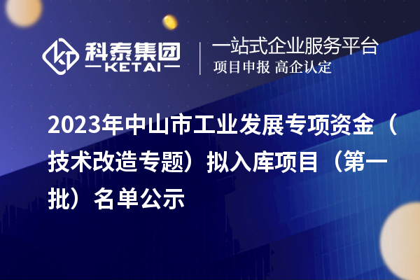 2023年中山市工業(yè)發(fā)展專項資金（技術(shù)改造專題）擬入庫項目（第一批）名單公示