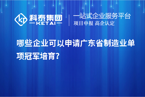 哪些企業(yè)可以申請廣東省制造業(yè)單項冠軍培育？