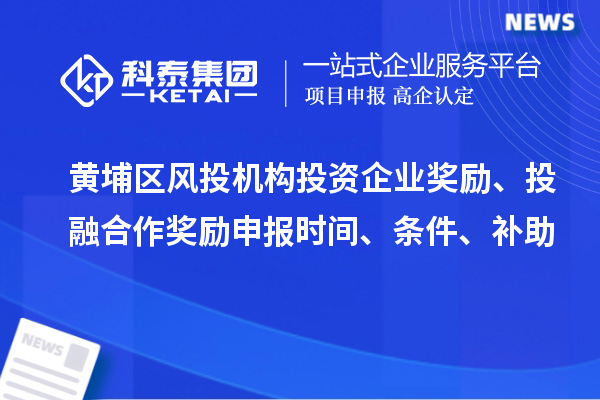 黃埔區(qū)風(fēng)投機(jī)構(gòu)投資企業(yè)獎(jiǎng)勵(lì)、投融合作獎(jiǎng)勵(lì)申報(bào)時(shí)間、條件、補(bǔ)助