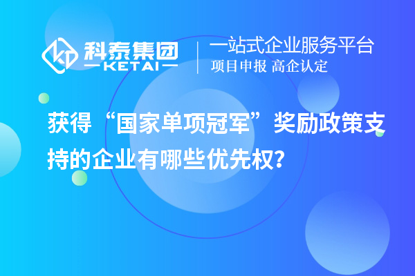 獲得“國家單項冠軍”獎勵政策支持的企業(yè)有哪些優(yōu)先權(quán)？