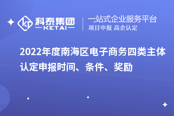 2022年度南海區(qū)電子商務(wù)四類主體認(rèn)定申報(bào)時(shí)間、條件、獎(jiǎng)勵(lì)