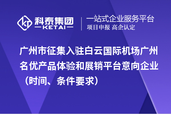 廣州市征集入駐白云國際機(jī)場(chǎng)廣州名優(yōu)產(chǎn)品體驗(yàn)和展銷平臺(tái)意向企業(yè)（時(shí)間、條件要求）