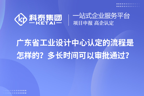 廣東省工業(yè)設(shè)計中心認(rèn)定的流程是怎樣的？多長時間可以審批通過？