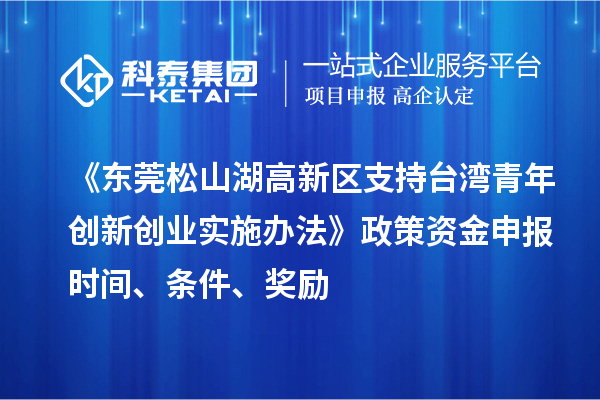 《東莞松山湖高新區(qū)支持臺灣青年創(chuàng)新創(chuàng)業(yè)實(shí)施辦法》政策資金申報(bào)時(shí)間、條件、獎勵