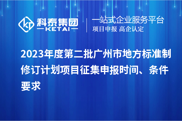 2023年度第二批廣州市地方標(biāo)準(zhǔn)制修訂計(jì)劃項(xiàng)目征集申報(bào)時(shí)間、條件要求