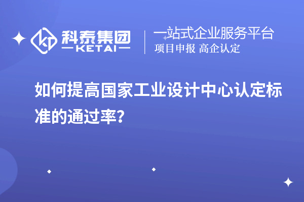 如何提高國(guó)家工業(yè)設(shè)計(jì)中心認(rèn)定標(biāo)準(zhǔn)的通過率？