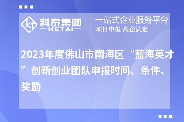 2023年度佛山市南海區(qū)“藍(lán)海英才”創(chuàng)新創(chuàng)業(yè)團(tuán)隊(duì)申報(bào)時(shí)間、條件、獎(jiǎng)勵(lì)