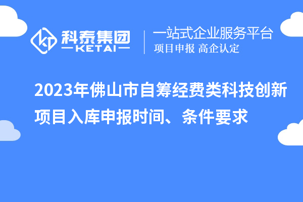 2023年佛山市自籌經(jīng)費(fèi)類科技創(chuàng)新項(xiàng)目入庫(kù)申報(bào)時(shí)間、條件要求