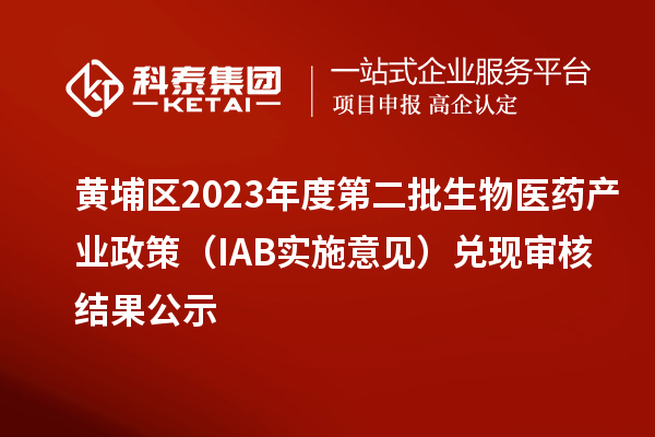 黃埔區(qū)2023年度第二批生物醫(yī)藥產業(yè)政策（IAB實施意見）兌現審核結果公示