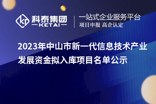 2023年中山市新一代信息技術產(chǎn)業(yè)發(fā)展資金擬入庫項目名單公示