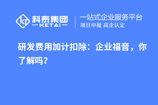 研發(fā)費(fèi)用加計(jì)扣除：企業(yè)福音，你了解嗎？