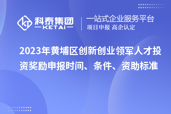 2023年黃埔區(qū)創(chuàng)新創(chuàng)業(yè)領(lǐng)軍人才投資獎勵申報(bào)時間、條件、資助標(biāo)準(zhǔn)
