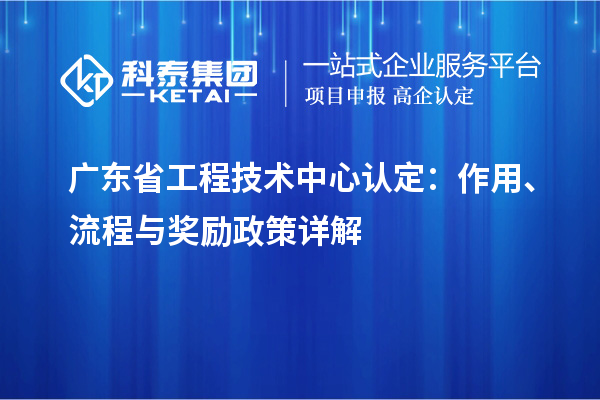 廣東省工程技術(shù)中心認定：作用、流程與獎勵政策詳解