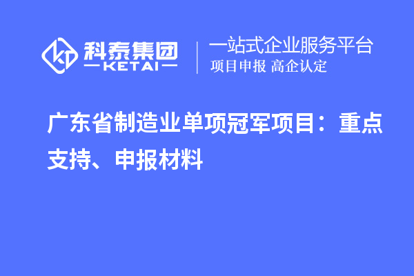 廣東省制造業(yè)單項(xiàng)冠軍項(xiàng)目：重點(diǎn)支持、申報(bào)材料