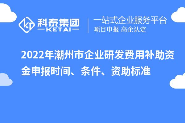 2022年潮州市企業(yè)研發(fā)費用補助資金申報時間、條件、資助標準