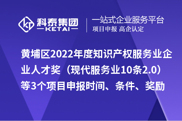 黃埔區(qū)2022年度知識(shí)產(chǎn)權(quán)服務(wù)業(yè)企業(yè)人才獎(jiǎng)（現(xiàn)代服務(wù)業(yè)10條2.0）等3個(gè)<a href=http://www.xljuanlianmen.com/shenbao.html target=_blank class=infotextkey>項(xiàng)目申報(bào)</a>時(shí)間、條件、獎(jiǎng)勵(lì)