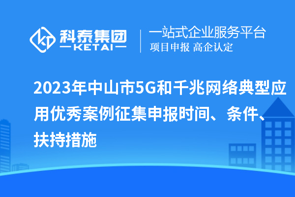 2023年中山市5G和千兆網(wǎng)絡(luò)典型應(yīng)用優(yōu)秀案例征集申報時間、條件、扶持措施