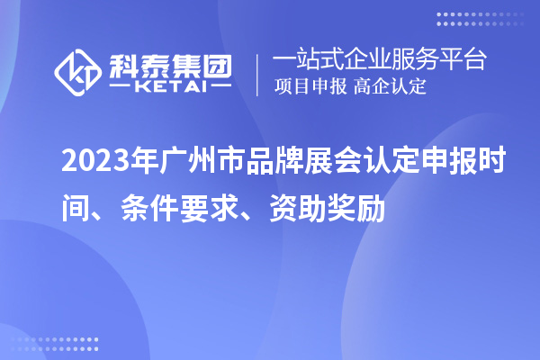 2023年廣州市品牌展會認(rèn)定申報時間、條件要求、資助獎勵