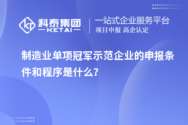 制造業(yè)單項(xiàng)冠軍示范企業(yè)的申報(bào)條件和程序是什么？