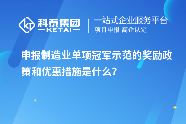 申報(bào)制造業(yè)單項(xiàng)冠軍示范的獎(jiǎng)勵(lì)政策和優(yōu)惠措施是什么？